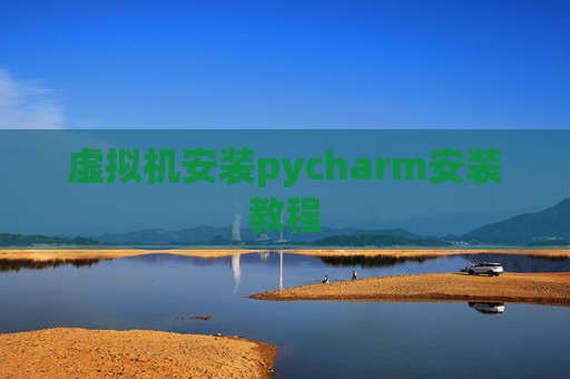 虚拟机安装pycharm安装教程 虚拟机安装pycharm安装教程